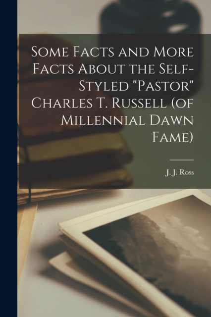 Some Facts and More Facts About the Self-styled "Pastor" Charles T. Russell (of Millennial Dawn Fame) [microform], Paperback / softback Book