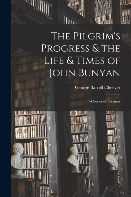 The Pilgrim's Progress & the Life & Times of John Bunyan : a Series of Lectures, Paperback / softback Book