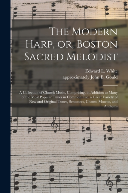 The Modern Harp, or, Boston Sacred Melodist : a Collection of Church Music, Comprising, in Addition to Many of the Most Popular Tunes in Common Use, a Great Variety of New and Original Tunes, Sentence, Paperback / softback Book