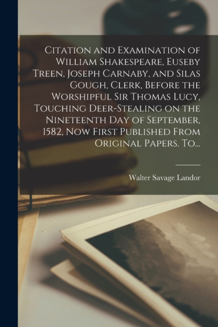 Citation and Examination of William Shakespeare, Euseby Treen, Joseph Carnaby, and Silas Gough, Clerk, Before the Worshipful Sir Thomas Lucy, Touching Deer-stealing on the Nineteenth Day of September,, Paperback / softback Book