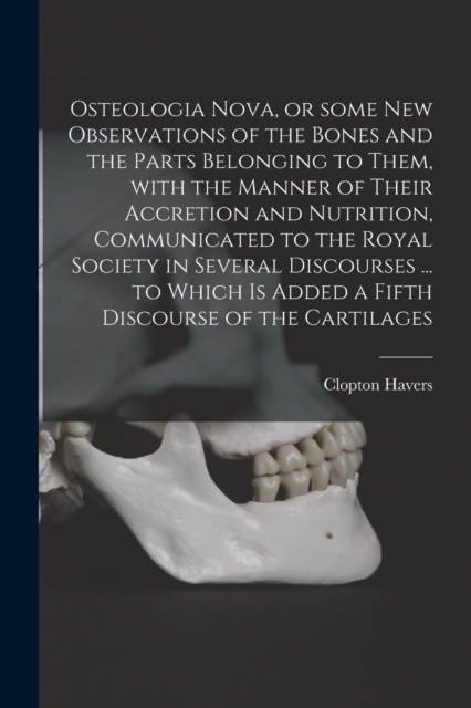 Osteologia Nova, or Some New Observations of the Bones and the Parts Belonging to Them, With the Manner of Their Accretion and Nutrition, Communicated to the Royal Society in Several Discourses ... to, Paperback / softback Book