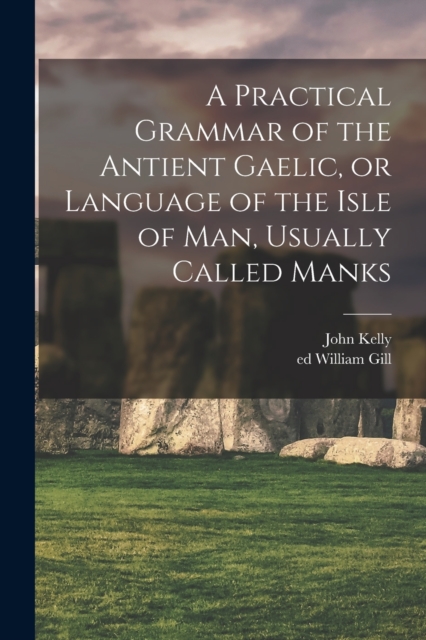 A Practical Grammar of the Antient Gaelic, or Language of the Isle of Man, Usually Called Manks, Paperback / softback Book