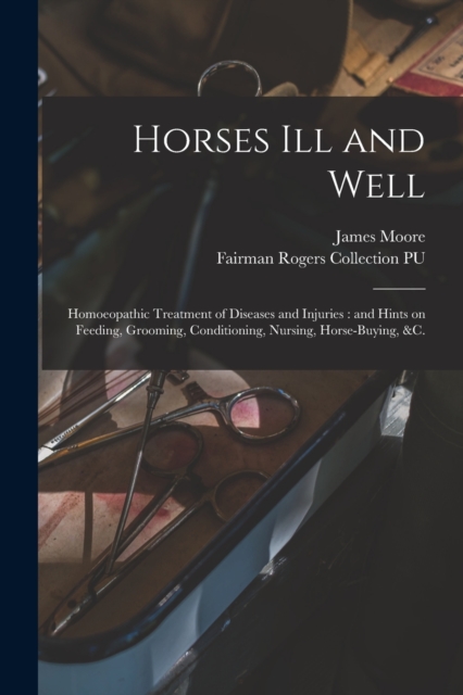 Horses Ill and Well : Homoeopathic Treatment of Diseases and Injuries: and Hints on Feeding, Grooming, Conditioning, Nursing, Horse-buying, &c., Paperback / softback Book