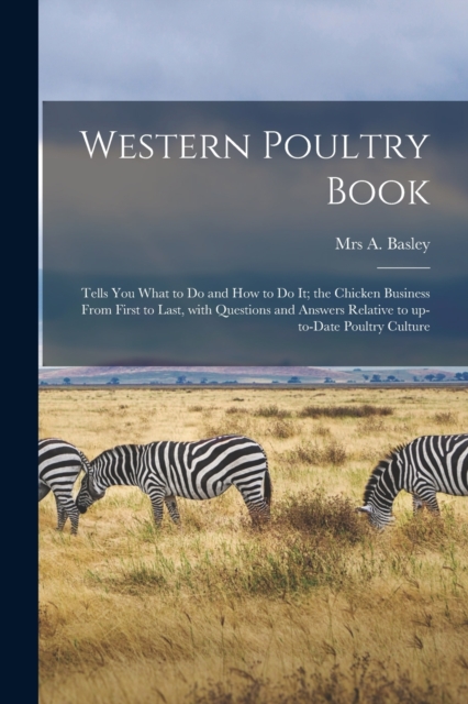 Western Poultry Book; Tells You What to Do and How to Do It; the Chicken Business From First to Last, With Questions and Answers Relative to Up-to-date Poultry Culture, Paperback / softback Book