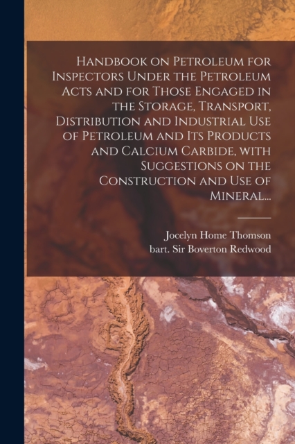 Handbook on Petroleum for Inspectors Under the Petroleum Acts and for Those Engaged in the Storage, Transport, Distribution and Industrial Use of Petroleum and Its Products and Calcium Carbide, With S, Paperback / softback Book
