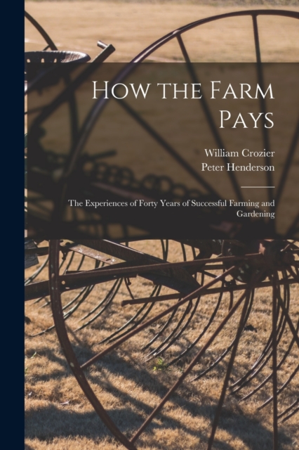 How the Farm Pays : the Experiences of Forty Years of Successful Farming and Gardening, Paperback / softback Book