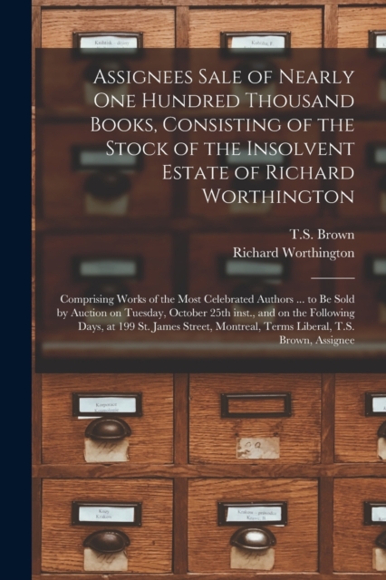 Assignees Sale of Nearly One Hundred Thousand Books, Consisting of the Stock of the Insolvent Estate of Richard Worthington [microform] : Comprising Works of the Most Celebrated Authors ... to Be Sold, Paperback / softback Book