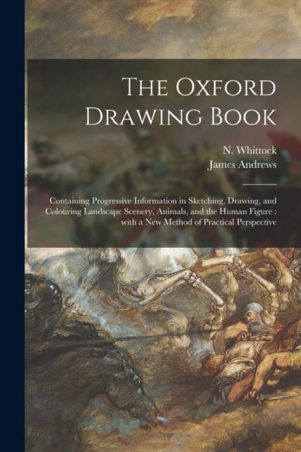 The Oxford Drawing Book : Containing Progressive Information in Sketching, Drawing, and Colouring Landscape Scenery, Animals, and the Human Figure: With a New Method of Practical Perspective, Paperback / softback Book
