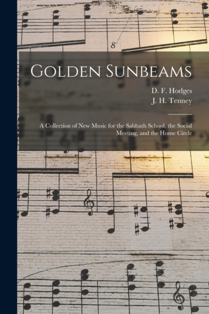 Golden Sunbeams : a Collection of New Music for the Sabbath School, the Social Meeting, and the Home Circle, Paperback / softback Book