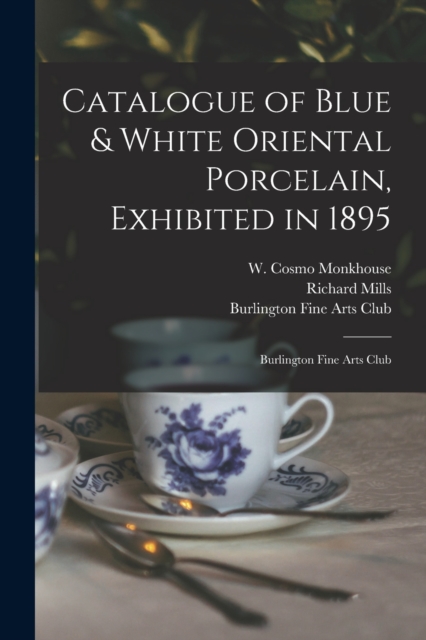 Catalogue of Blue & White Oriental Porcelain, Exhibited in 1895 : Burlington Fine Arts Club, Paperback / softback Book