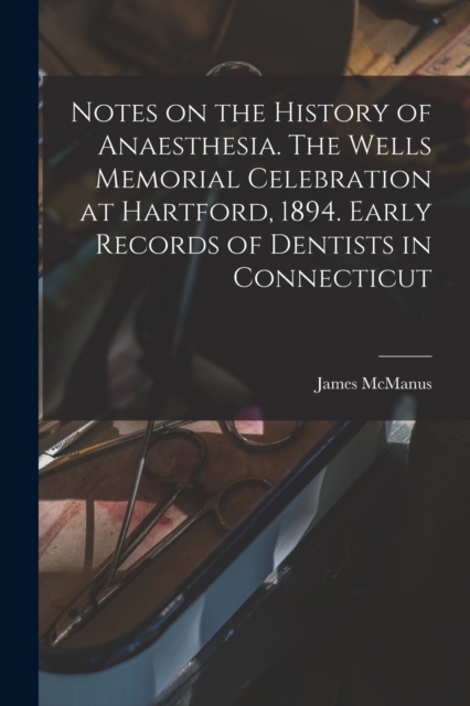 Notes on the History of Anaesthesia. The Wells Memorial Celebration at Hartford, 1894. Early Records of Dentists in Connecticut, Paperback / softback Book
