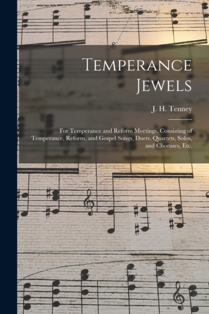 Temperance Jewels : for Temperance and Reform Meetings, Consisting of Temperance, Reform, and Gospel Songs, Duets, Quartets, Solos, and Choruses, Etc., Paperback / softback Book