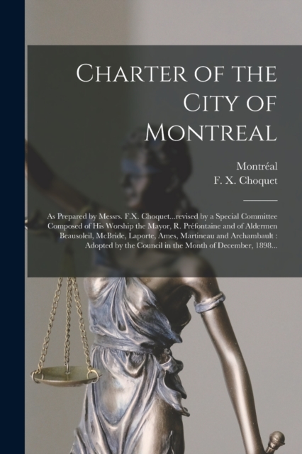 Charter of the City of Montreal [microform] : as Prepared by Messrs. F.X. Choquet...revised by a Special Committee Composed of His Worship the Mayor, R. Prefontaine and of Aldermen Beausoleil, McBride, Paperback / softback Book