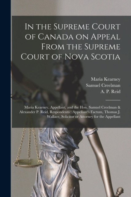 In the Supreme Court of Canada on Appeal From the Supreme Court of Nova Scotia [microform] : Maria Kearney, Appellant, and the Hon. Samuel Creelman & Alexander P. Reid, Respondents: Appellant's Factum, Paperback / softback Book