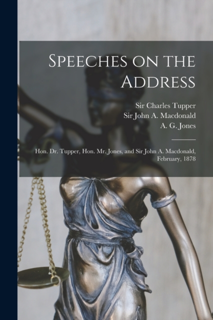 Speeches on the Address [microform] : Hon. Dr. Tupper, Hon. Mr. Jones, and Sir John A. Macdonald, February, 1878, Paperback / softback Book