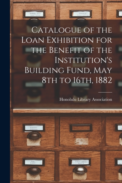 Catalogue of the Loan Exhibition for the Benefit of the Institution's Building Fund, May 8th to 16th, 1882, Paperback / softback Book