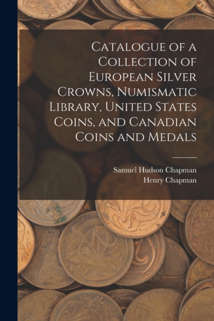 Catalogue of a Collection of European Silver Crowns, Numismatic Library, United States Coins, and Canadian Coins and Medals, Paperback / softback Book