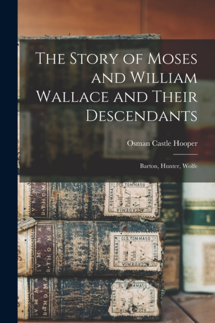 The Story of Moses and William Wallace and Their Descendants : Barton, Hunter, Wolfe, Paperback / softback Book