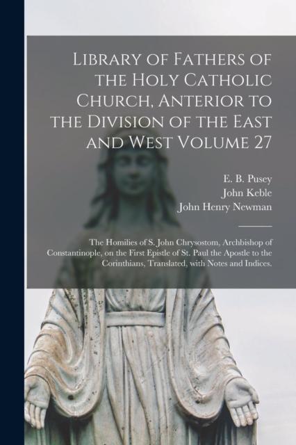Library of Fathers of the Holy Catholic Church, Anterior to the Division of the East and West Volume 27 : The Homilies of S. John Chrysostom, Archbishop of Constantinople, on the First Epistle of St., Paperback / softback Book