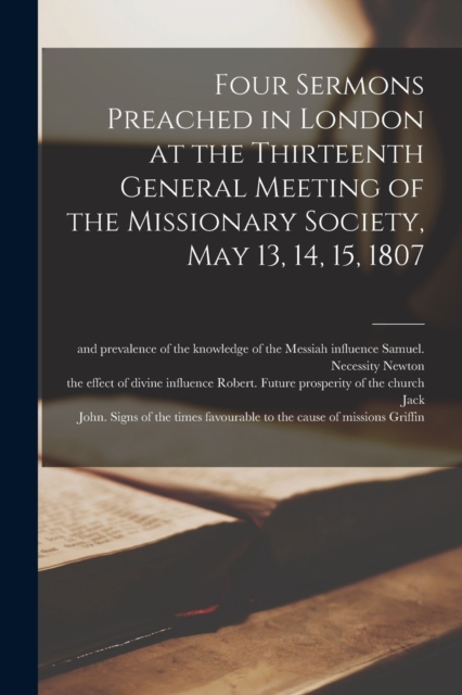 Four Sermons Preached in London at the Thirteenth General Meeting of the Missionary Society, May 13, 14, 15, 1807, Paperback / softback Book