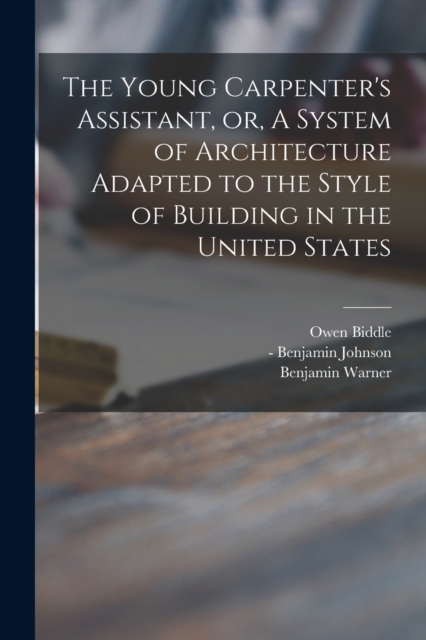 The Young Carpenter's Assistant, or, A System of Architecture Adapted to the Style of Building in the United States, Paperback / softback Book