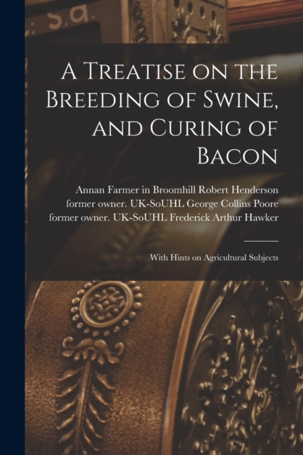 A Treatise on the Breeding of Swine, and Curing of Bacon : With Hints on Agricultural Subjects, Paperback / softback Book