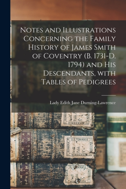 Notes and Illustrations Concerning the Family History of James Smith of Coventry (b. 1731-d. 1794) and His Descendants, With Tables of Pedigrees, Paperback / softback Book