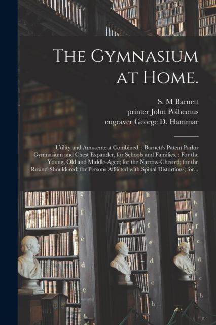 The Gymnasium at Home. : Utility and Amusement Combined.: Barnett's Patent Parlor Gymnasium and Chest Expander, for Schools and Families.: For the Young, Old and Middle-aged; for the Narrow-chested; f, Paperback / softback Book