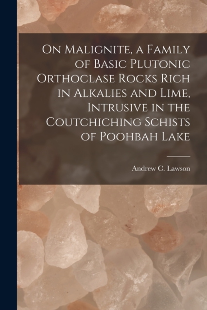 On Malignite, a Family of Basic Plutonic Orthoclase Rocks Rich in Alkalies and Lime, Intrusive in the Coutchiching Schists of Poohbah Lake [microform], Paperback / softback Book