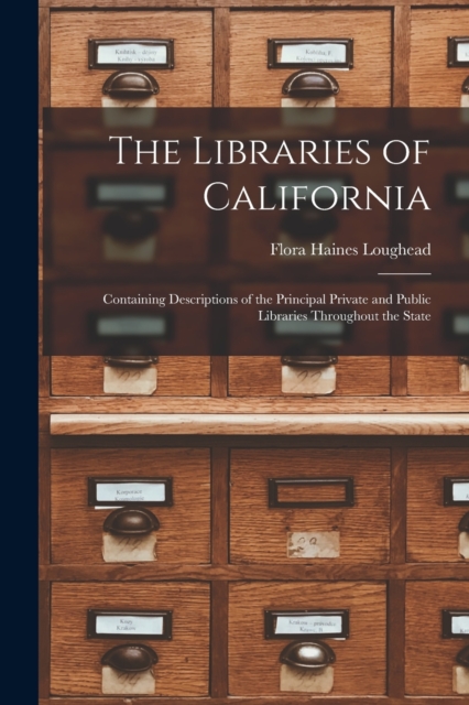 The Libraries of California : Containing Descriptions of the Principal Private and Public Libraries Throughout the State, Paperback / softback Book