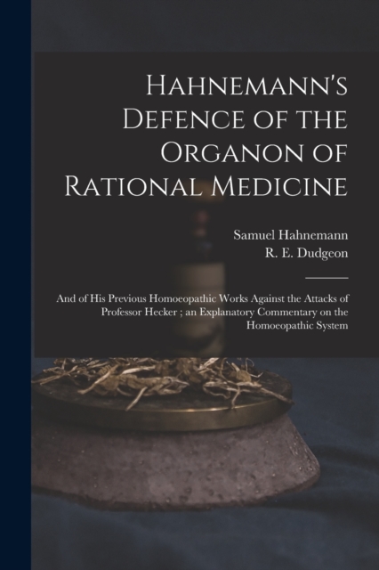 Hahnemann's Defence of the Organon of Rational Medicine : and of His Previous Homoeopathic Works Against the Attacks of Professor Hecker; an Explanatory Commentary on the Homoeopathic System, Paperback / softback Book