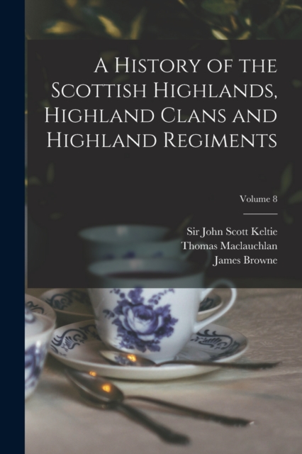 A History of the Scottish Highlands, Highland Clans and Highland Regiments; Volume 8, Paperback / softback Book