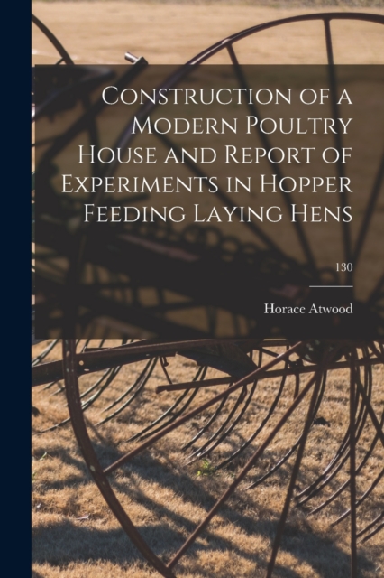 Construction of a Modern Poultry House and Report of Experiments in Hopper Feeding Laying Hens; 130, Paperback / softback Book