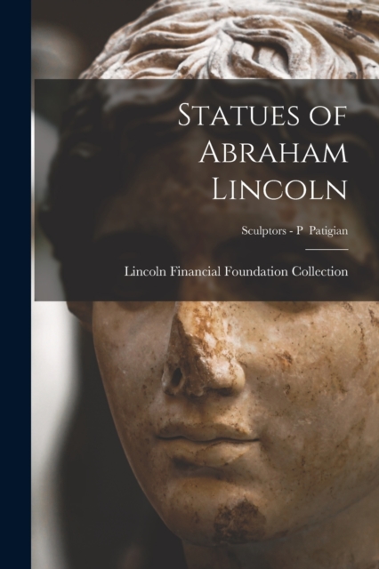 Statues of Abraham Lincoln; Sculptors - P Patigian, Paperback / softback Book