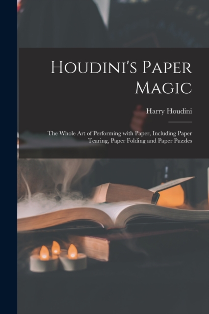 Houdini's Paper Magic; the Whole Art of Performing With Paper, Including Paper Tearing, Paper Folding and Paper Puzzles, Paperback / softback Book