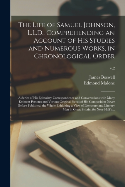 The Life of Samuel Johnson, L.L.D., Comprehending an Account of His Studies and Numerous Works, in Chronological Order : a Series of His Epistolary Correspondence and Conversations With Many Eminent P, Paperback / softback Book