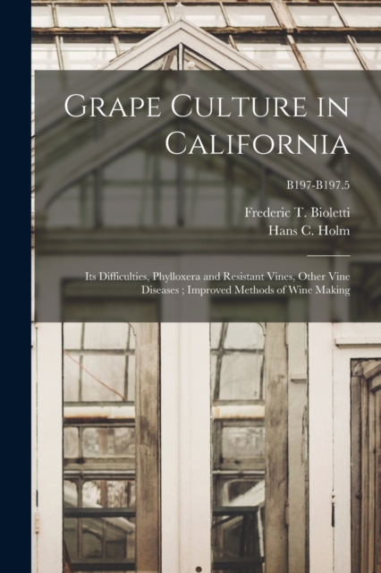 Grape Culture in California : Its Difficulties, Phylloxera and Resistant Vines, Other Vine Diseases; Improved Methods of Wine Making; B197-B197.5, Paperback / softback Book