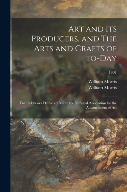 Art and Its Producers, and The Arts and Crafts of To-day : Two Addresses Delivered Before the National Association for the Advancement of Art; 1901, Paperback / softback Book