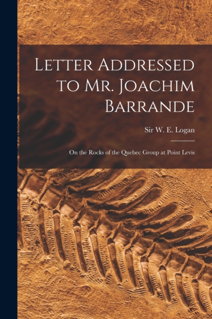 Letter Addressed to Mr. Joachim Barrande [microform] : on the Rocks of the Quebec Group at Point Levis, Paperback / softback Book