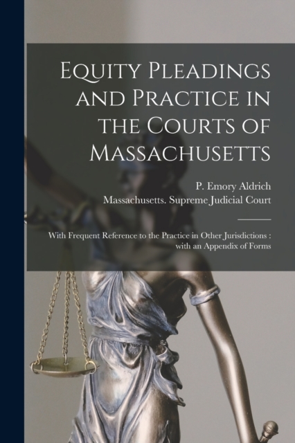 Equity Pleadings and Practice in the Courts of Massachusetts : With Frequent Reference to the Practice in Other Jurisdictions: With an Appendix of Forms, Paperback / softback Book