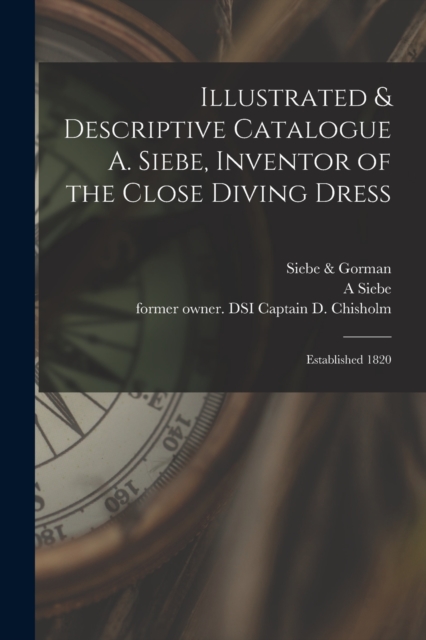 Illustrated & Descriptive Catalogue A. Siebe, Inventor of the Close Diving Dress : Established 1820, Paperback / softback Book