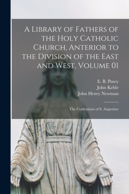 A Library of Fathers of the Holy Catholic Church, Anterior to the Division of the East and West, Volume 01 : The Confessions of S. Augustine, Paperback / softback Book