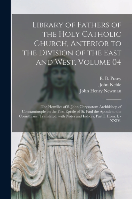 Library of Fathers of the Holy Catholic Church, Anterior to the Division of the East and West, Volume 04 : The Homilies of S. John Chrysostom Archbishop of Constantinople on the First Epistle of St. P, Paperback / softback Book