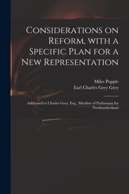 Considerations on Reform, With a Specific Plan for a New Representation : Addressed to Charles Grey, Esq., Member of Parliamant for Northumberland, Paperback / softback Book
