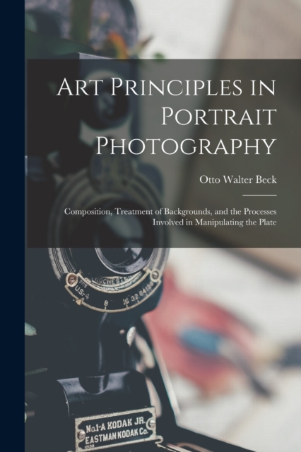 Art Principles in Portrait Photography : Composition, Treatment of Backgrounds, and the Processes Involved in Manipulating the Plate, Paperback / softback Book