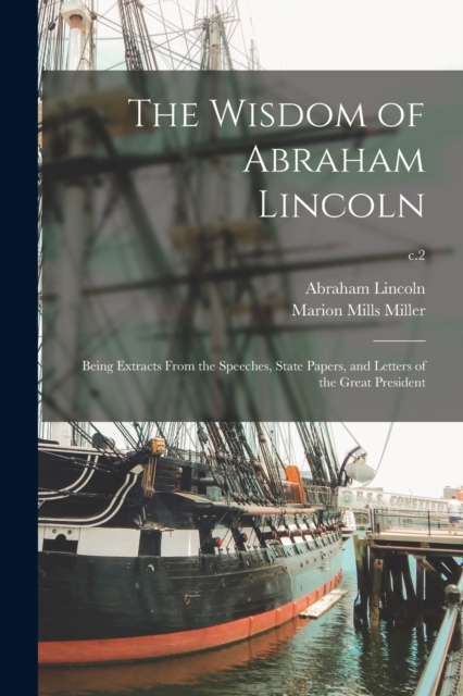 The Wisdom of Abraham Lincoln : Being Extracts From the Speeches, State Papers, and Letters of the Great President; c.2, Paperback / softback Book