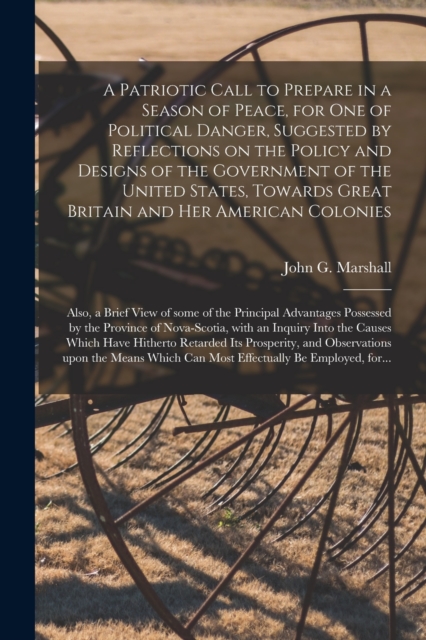 A Patriotic Call to Prepare in a Season of Peace, for One of Political Danger, Suggested by Reflections on the Policy and Designs of the Government of the United States, Towards Great Britain and Her, Paperback / softback Book