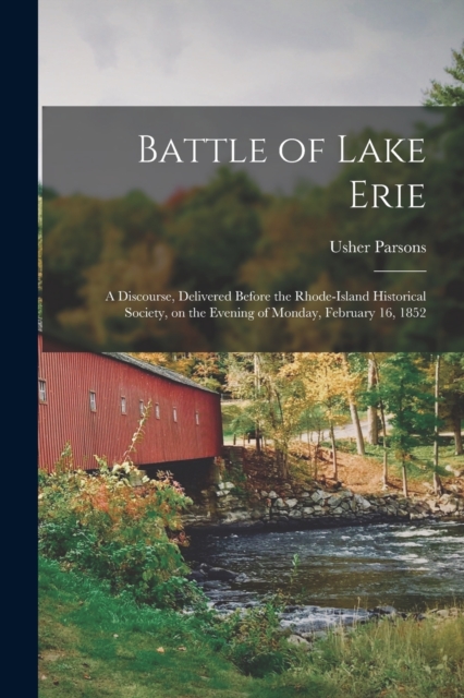 Battle of Lake Erie [microform] : a Discourse, Delivered Before the Rhode-Island Historical Society, on the Evening of Monday, February 16, 1852, Paperback / softback Book