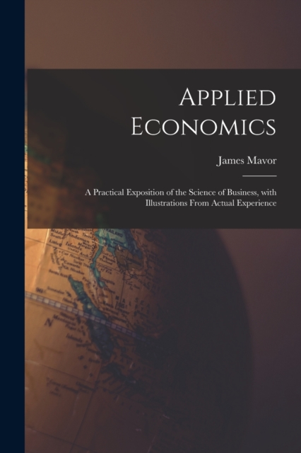 Applied Economics [microform] : a Practical Exposition of the Science of Business, With Illustrations From Actual Experience, Paperback / softback Book