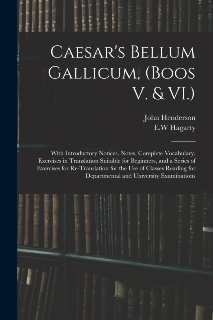 Caesar's Bellum Gallicum, (Boos V. & VI.) : With Introductory Notices, Notes, Complete Vocabulary, Exercises in Translation Suitable for Beginners, and a Series of Exercises for Re-Translation for the, Paperback / softback Book
